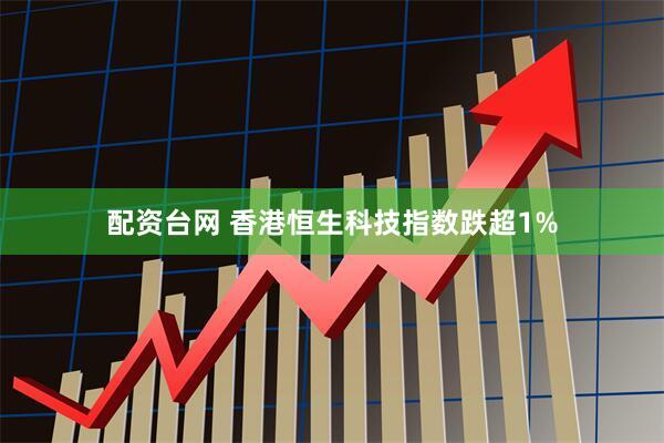 配资台网 香港恒生科技指数跌超1%